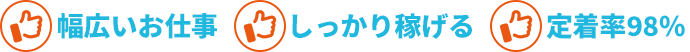 幅広いお仕事・しっかり稼げる・定着率98%